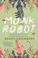 Monk and Robot: A Psalm for the Wild-Built and a Prayer for the Crown-Shy by Becky Chambers